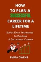 How to Plan a Successful Career for a Lifetime: Super Easy Techniques To Building A Successful Career B09BY88PN9 Book Cover