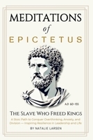Meditations of Epictetus: The Slave Who Freed Kings - A Stoic Path to Conquer Overthinking, Anxiety, and Division - Inspiring Resilience in Leadership and Life 1997672049 Book Cover