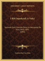 I Riti Sepolcrali A Vulci: Secondo Gsell Fouilles Dans La Necropole De Vulci, Paris, 1891 (1892) 1169398669 Book Cover