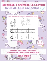Imparare a scrivere le lettere insieme agli unicorni per bambini in età prescolare 3 - 5 anni: Impara a tracciare e ricalcare l'alfabeto in stampatello minuscolo (Italian Edition) B087L6WQJ6 Book Cover