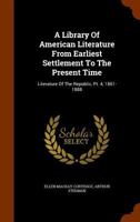 A Library Of American Literature From Earliest Settlement To The Present Time: Literature Of The Republic, Pt. 4, 1861-1888 1175887226 Book Cover