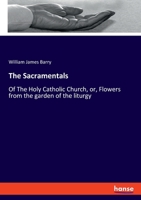The Sacramentals: Of The Holy Catholic Church, or, Flowers from the garden of the liturgy 1104504758 Book Cover