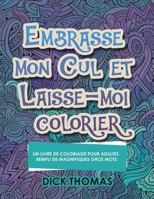 Embrasse Mon Cul Et Laisse-Moi Colorier: Un Livre de Coloriage Pour Adultes Rempli de Magnifiques Gros Mots 1942947992 Book Cover