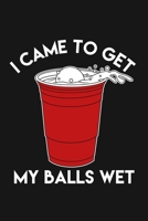 I Came To Get My Balls Wet: Funny Beer Pong Journal Notebook, 6 x 9 Inches,120 Lined Writing Pages, Soft Cover, Matte Finish 1707944156 Book Cover