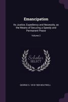 Emancipation: Its Justice, Expediency and Necessity, as the Means of Securing a Speedy and Permanent Peace Volume 2 - Primary Source 1378009266 Book Cover