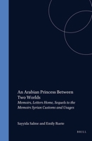 An Arabian Princess Between Two Worlds: Memoirs, Letters Home, Sequels to the Memoirs, Syrian Customs and Usages (Arab History and Civilization. Stu) 9004096159 Book Cover