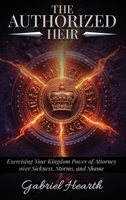The Authorized Heir: Exercising Your Kingdom Power of Attorney over Sickness, Storms, and Shame. 1918039984 Book Cover