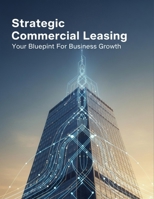 Strategic Commercial Leasing: Your Blueprint For Business Growth B0HGR1KH4X Book Cover