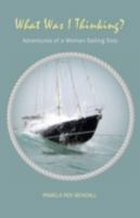 What Was I Thinking?: Adventures of a Woman Sailing Solo 0992141303 Book Cover