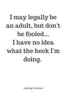 Adulting Notebook: I may legally be an adult...: I may legally be an adult, but don't be fooled... I have no idea what the heck I'm doing. 1979045585 Book Cover