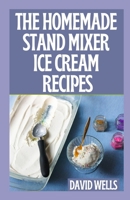 The Perfect Guide To Homemade Stand Mixer Ice Cream Recipes B09HG16V16 Book Cover
