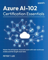 Azure AI-102 Certification Essentials: Strengthen your Azure AI foundation and ace the AI-102 exam with real-world cases and mock tests 1836205279 Book Cover