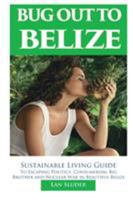Bug Out to Belize: Sustainable Living Guide to Escaping Politics, Consumerism, Big Brother and Nuclear War in Beautiful Belize 0999434829 Book Cover