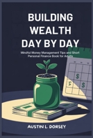 Building Wealth Day By Day: Mindful Money Management Tips And Short Personal Finance Book For Adults (Financial Freedom Toolkit) B0FJ71TFSG Book Cover