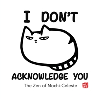 I Don't Acknowledge You: The Zen of Mochi-Celeste 1087850754 Book Cover