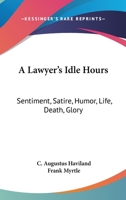 A Lawyer's Idle Hour: Sentiment, Satire, Humor, Life, Death, Glory; A Half Century Under the Nom-De-Plume Frank Myrtle 1240015534 Book Cover