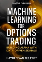 Machine Learning for Options Trading: Building Alpha with Data-Driven Signals: Predictive Modeling, Feature Engineering, and Risk-Aware Execution for Derivatives Markets B0FTVT85NC Book Cover
