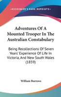 Adventures Of A Mounted Trooper In The Australian Constabulary: Being Recollections Of Seven Years' Experience Of Life In Victoria, And New South Wales 1437474543 Book Cover