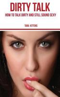 Dirty Talk: How to talk Dirty and still sound Sexy 1540819035 Book Cover
