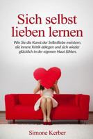 Sich selbst lieben lernen: Wie Sie die Kunst der Selbstliebe meistern, die innere Kritik ablegen und sich wieder gl�cklich in der eigenen Haut f�hlen. 1540453170 Book Cover