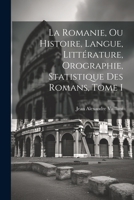 La Romanie, ou Histoire, Langue, Littérature, Orographie, Statistique des Romans, Tome I 1022098306 Book Cover