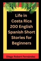 Life in Costa Rica 200 English-Spanish Bilingual Short Stories for Beginners: Parallel Text Fiction to Explore Culture, People, and Costa Rican Daily B0FG3KT4HP Book Cover