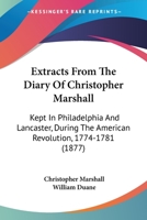 Extracts from the Diary of Christopher Marshall: Kept in Philadelphia and Lancaster, During the Amer 1436842859 Book Cover
