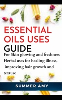 Essential Oils Uses Guide...: For Skin glowing and freshness, Herbal uses for healing illness, Improving hair growth and texture B08DBHD57R Book Cover