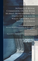 Interstate Royal Commission On The River Murray, Representing The States Of New South Wales, Victoria, And South Australia: Report Of The Commissioners. With Minutes Of Evidence, Appendices, And Plans 1020535490 Book Cover