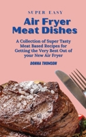 Super Easy Air Fryer Meat Dishes: The Beginner Friendly Air Fryer Guide to Preparing Delicious Meat Dishes 1803172452 Book Cover