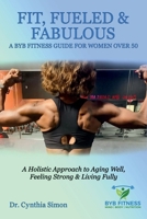Fit, Fueled & Fabulous A BYB Fitness Guide for Women Over 50: A Holistic Approach to Aging Well, Feeling Strong & Living Fully B0FJTCRG18 Book Cover