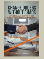 Change Orders Without Chaos: How to Manage Scope Changes, Reduce Conflict, and Preserve Profit B0GWCRB2XZ Book Cover