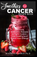 SMOOTHIES FOR CANCER RECIPE BOOK: Delicious Smoothie Recipes to Fight Cancer, Live Healthy and Boost Your Energy B086PMNGWB Book Cover