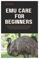 Emu Care for Beginners: A Complete Guide to Raising, Caring and Understanding Emus for New Owner’s, Choosing, Housing, Feeding, Breeding, Training, Healthcare, And Handling B0DWX8XM7L Book Cover