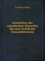 Geschichte Des Canonischen Eherechts Bis Zum Verfall Der Glossenlitteratur (Classic Reprint) 5519119651 Book Cover