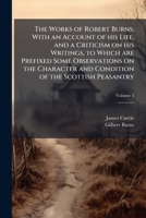 The Works of Robert Burns; With an Account of his Life, and a Criticism on his Writings, to Which are Prefixed Some Observations on the Character and Condition of the Scottish Peasantry; Volume 3 1178293513 Book Cover