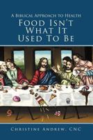 Food Isn't What It Used to Be: A Biblical Approach to Health 1449778666 Book Cover