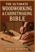 THE ULTIMATE WOODWORKING & CABINETMAKING BIBLE: Master Furniture, Cabinets, and Custom Projects for Every Home B0FP2P7NCR Book Cover