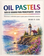 GUÍA DE USUARIO DE PASTELES AL ÓLEO PARA PRINCIPIANTES 2026: Técnicas y métodos paso a paso para el dominio creativo (Spanish Edition) B0GZG2GM49 Book Cover