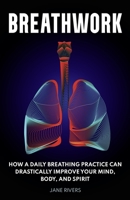 Breathwork: How a Daily Breathing Practice Can Drastically Improve Your Mind, Body, and Spirit 1954289251 Book Cover