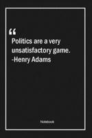 Politics are a very unsatisfactory game. -Henry Adams: Lined Gift Notebook With Unique Touch Journal Lined Premium 120 Pages politics Quotes 166195359X Book Cover