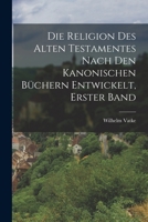 Die Religion des alten Testamentes nach den kanonischen Büchern Entwickelt, Erster Band 1017647607 Book Cover