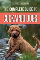 The Complete Guide to Cockapoo Dogs: Everything You Need to Know to Successfully Raise, Train, and Love Your New Cockapoo Dog 1792775326 Book Cover