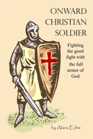 ONWARD CHRISTIAN SOLDIER: fighting the good fight with the full armor of God B0F5RMKCW3 Book Cover