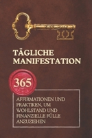 Tägliche Manifestation: 365 Affirmationen und Praktiken, um Wohlstand und finanzielle Fülle anzuziehen (German Edition) B0DPQ6NRTH Book Cover