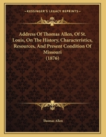 Address Of Thomas Allen, Of St. Louis, On The History, Characteristics, Resources, And Present Condition Of Missouri 1162066288 Book Cover