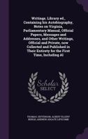 Writings. Library Ed., Containing His Autobiography, Notes on Virginia, Parliamentary Manual, Official Papers, Messages and Addresses, and Other ... Entirety for the First Time, Including... 1177897156 Book Cover