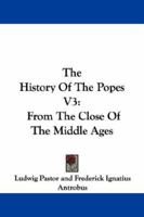 The History Of The Popes V3: From The Close Of The Middle Ages 1430443944 Book Cover