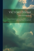 Victory Divine: A Sacred Cantata For Soprano, Tenor, Baritone Solos And Chorus With Organ Accompaniment 1022422154 Book Cover