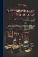 Some Apostles of Physiology: Being an Account of Their Lives and Labours, Labours That Have Contributed to the Advancement of the Healing art as We 1021458139 Book Cover